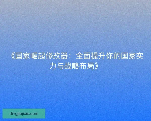 《国家崛起修改器:全面提升你的国家实力与战略布局》 《国家崛起修改器:全面提升你的国家实力与战略布局》