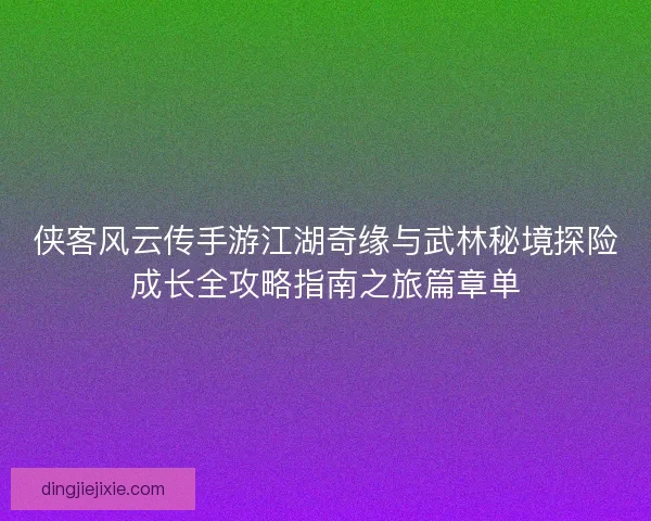 侠客风云传手游江湖奇缘与武林秘境探险成长全攻略指南之旅篇章单