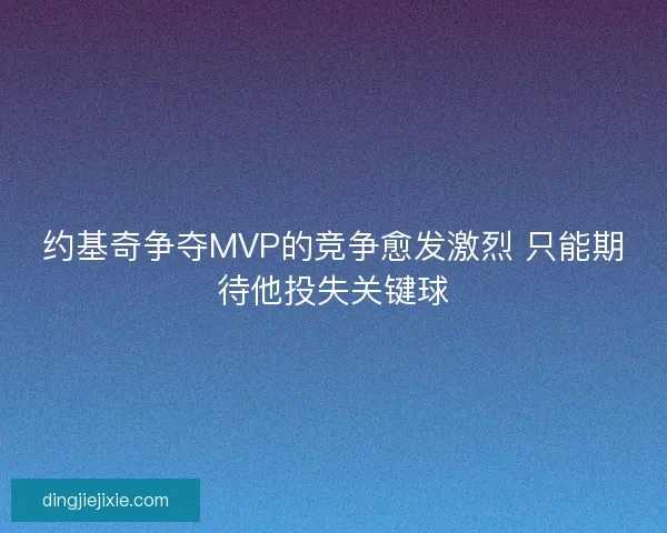 约基奇争夺MVP的竞争愈发激烈 只能期待他投失关键球