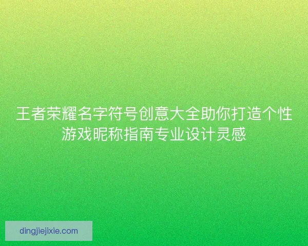 王者荣耀名字符号创意大全助你打造个性游戏昵称指南专业设计灵感