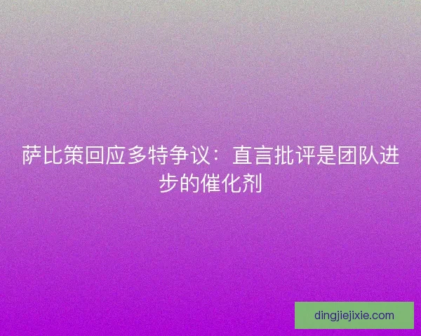 萨比策回应多特争议：直言批评是团队进步的催化剂