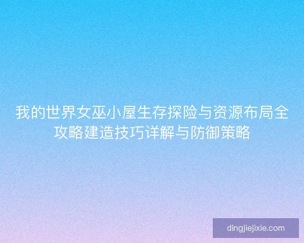 我的世界女巫小屋生存探险与资源布局全攻略建造技巧详解与防御策略