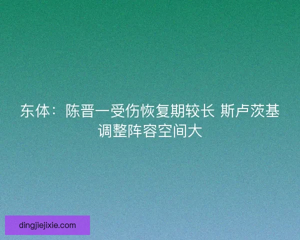 东体：陈晋一受伤恢复期较长 斯卢茨基调整阵容空间大