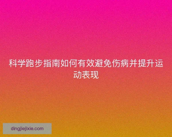 科学跑步指南如何有效避免伤病并提升运动表现