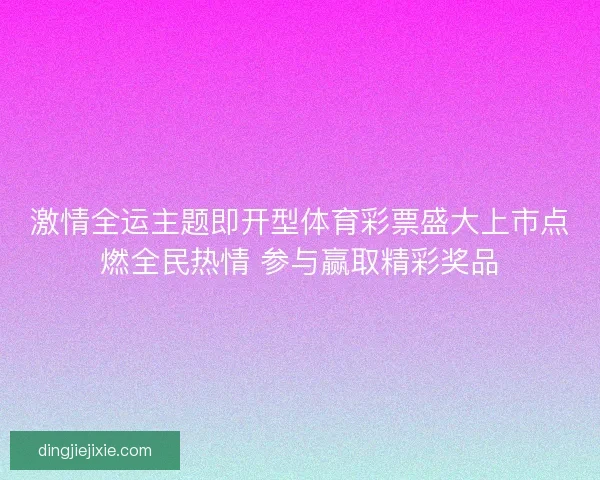 激情全运主题即开型体育彩票盛大上市点燃全民热情 参与赢取精彩奖品